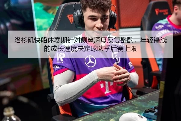 洛杉矶快船休赛期针对侧翼深度反复斟酌，年轻锋线的成长速度决定球队季后赛上限